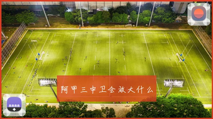 阿甲三中卫会放大什么