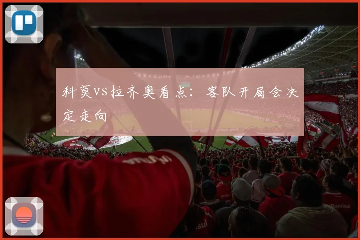 科莫vs拉齐奥看点:客队开局会决定走向