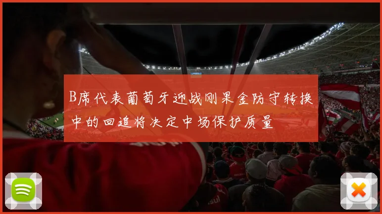 B席代表葡萄牙迎战刚果金防守转换中的回追将决定中场保护质量