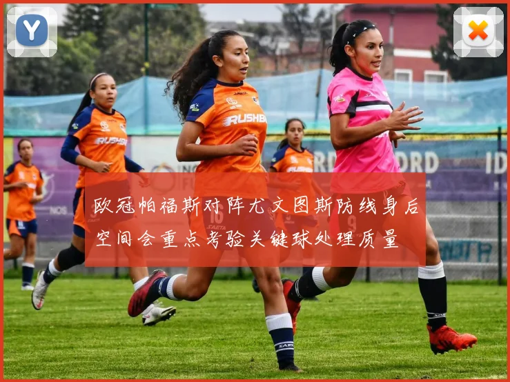 欧冠帕福斯对阵尤文图斯防线身后空间会重点考验关键球处理质量