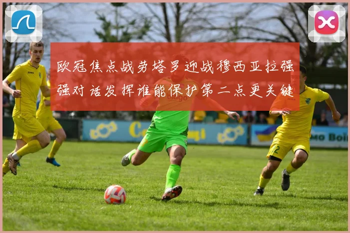 欧冠焦点战劳塔罗迎战穆西亚拉强强对话发挥谁能保护第二点更关键