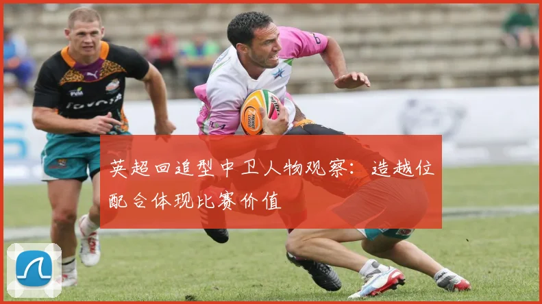 英超回追型中卫人物观察:造越位配合体现比赛价值