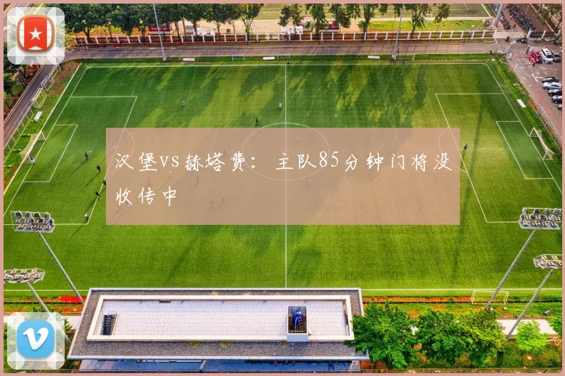 汉堡vs赫塔费:主队85分钟门将没收传中