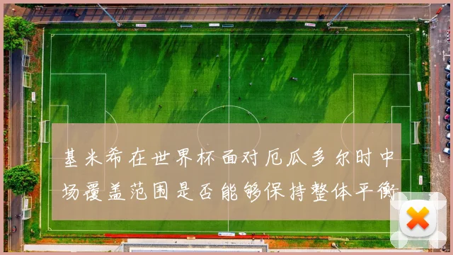 基米希在世界杯面对厄瓜多尔时中场覆盖范围是否能够保持整体平衡