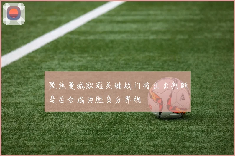 聚焦曼城欧冠关键战门将出击判断是否会成为胜负分界线
