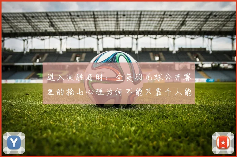 进入决胜局时，全英羽毛球公开赛里的抢七心理为何不能只靠个人能力
