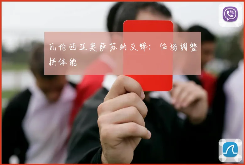 瓦伦西亚奥萨苏纳交锋:临场调整拼体能