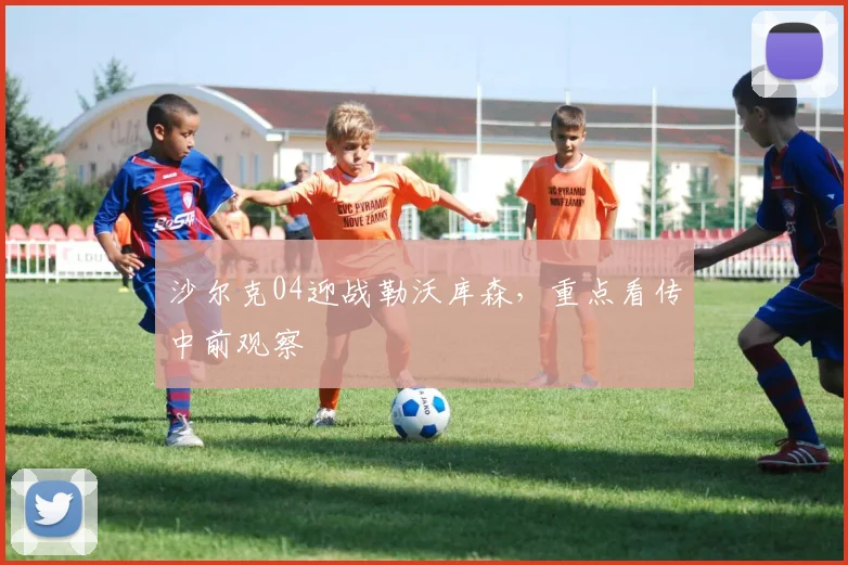 沙尔克04迎战勒沃库森,重点看传中前观察